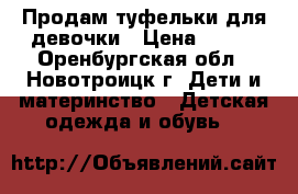 Продам туфельки для девочки › Цена ­ 400 - Оренбургская обл., Новотроицк г. Дети и материнство » Детская одежда и обувь   